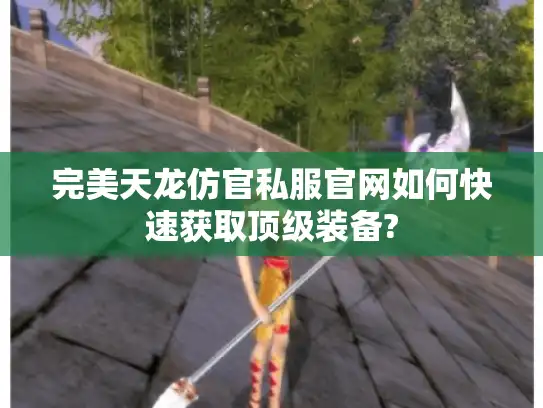 完美天龙仿官私服官网如何快速获取顶级装备?