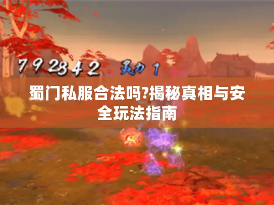 蜀门私服合法吗?揭秘真相与安全玩法指南 蜀门私服合法吗?揭秘真相与安全玩法指南