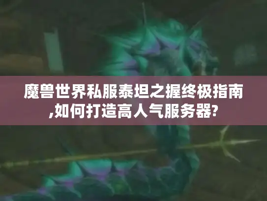 魔兽世界私服泰坦之握终极指南,如何打造高人气服务器?