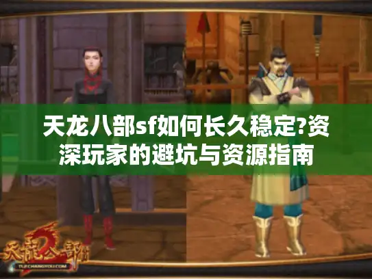 天龙八部sf如何长久稳定?资深玩家的避坑与资源指南