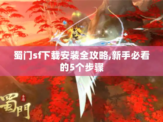 蜀门sf下载安装全攻略,新手必看的5个步骤