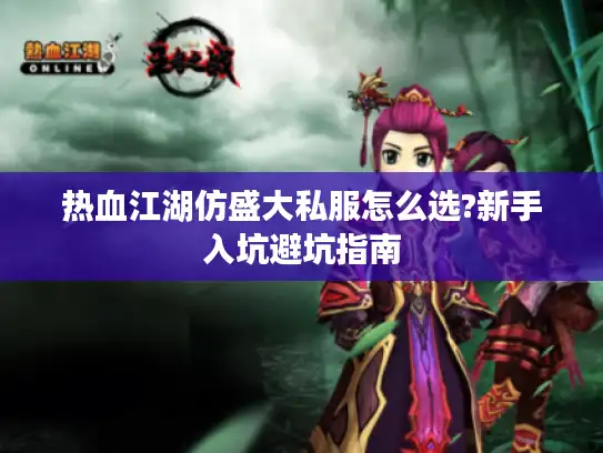 热血江湖仿盛大私服怎么选?新手入坑避坑指南 热血江湖仿盛大私服怎么选?新手入坑避坑指南