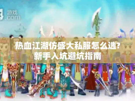 热血江湖仿盛大私服怎么选?新手入坑避坑指南 热血江湖仿盛大私服怎么选?新手入坑避坑指南