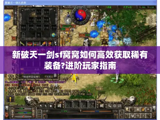 新破天一剑sf窝窝如何高效获取稀有装备?进阶玩家指南 新破天一剑sf窝窝如何高效获取稀有装备?进阶玩家指南
