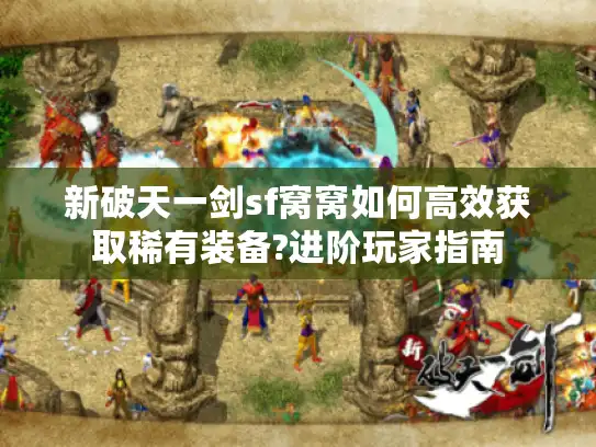 新破天一剑sf窝窝如何高效获取稀有装备?进阶玩家指南 新破天一剑sf窝窝如何高效获取稀有装备?进阶玩家指南