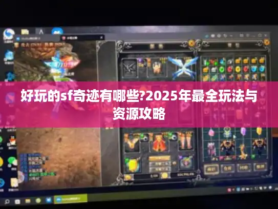 好玩的sf奇迹有哪些?2025年最全玩法与资源攻略