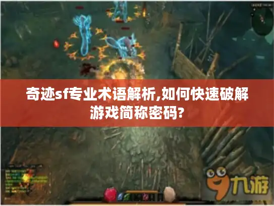 奇迹sf专业术语解析,如何快速破解游戏简称密码?
