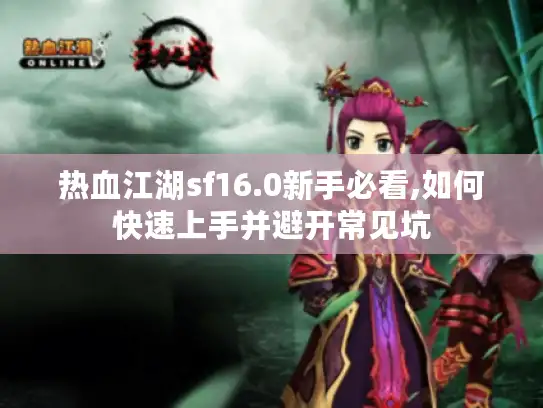 热血江湖sf16.0新手必看,如何快速上手并避开常见坑