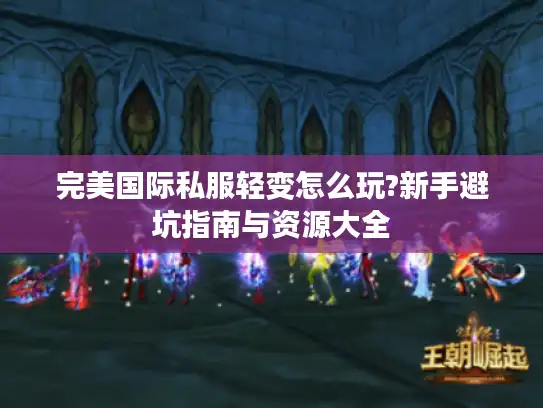 完美国际私服轻变怎么玩?新手避坑指南与资源大全