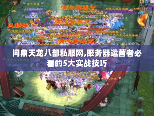 问鼎天龙八部私服网,服务器运营者必看的5大实战技巧