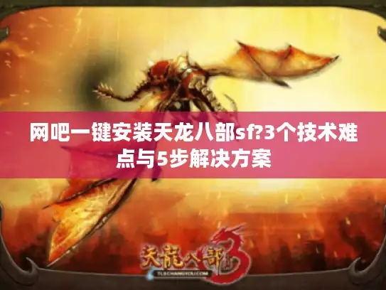 网吧一键安装天龙八部sf?3个技术难点与5步解决方案 网吧一键安装天龙八部sf?3个技术难点与5步解决方案