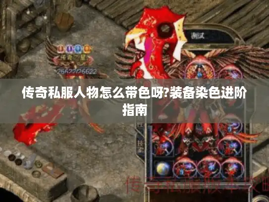 传奇私服人物怎么带色呀?装备染色进阶指南