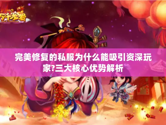 完美修复的私服为什么能吸引资深玩家?三大核心优势解析