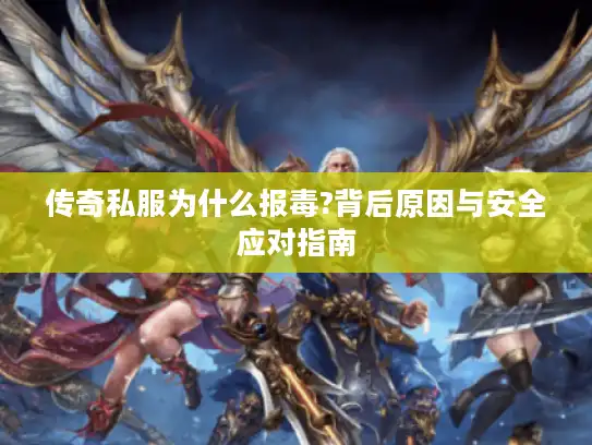 传奇私服为什么报毒?背后原因与安全应对指南