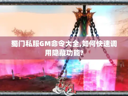 蜀门私服GM命令大全,如何快速调用隐藏功能?