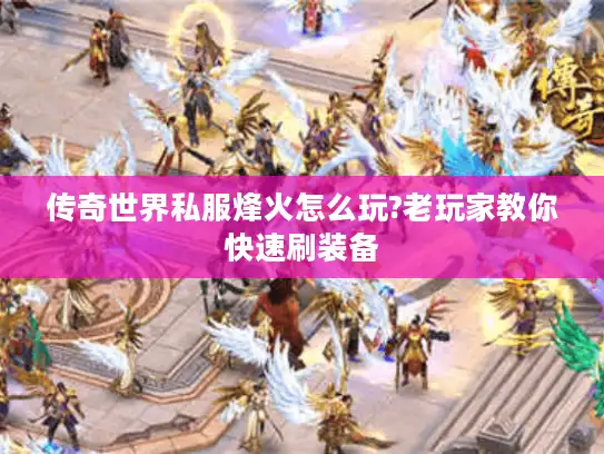 传奇世界私服烽火怎么玩?老玩家教你快速刷装备