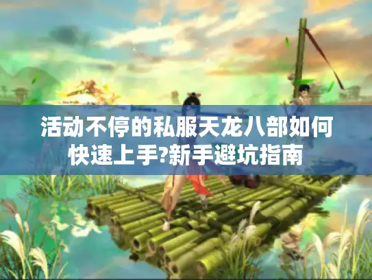 活动不停的私服天龙八部如何快速上手?新手避坑指南 活动不停的私服天龙八部如何快速上手?新手避坑指南