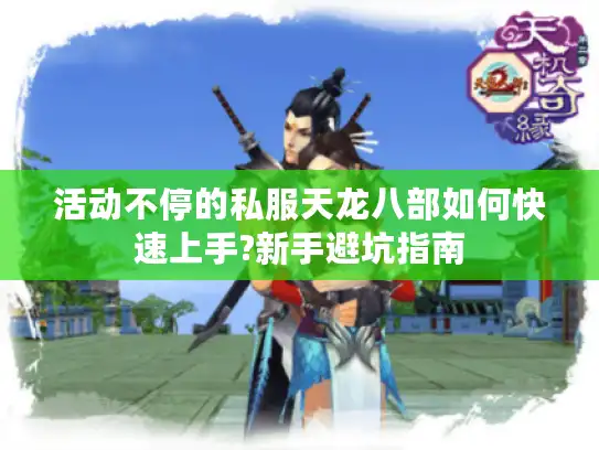 活动不停的私服天龙八部如何快速上手?新手避坑指南 活动不停的私服天龙八部如何快速上手?新手避坑指南
