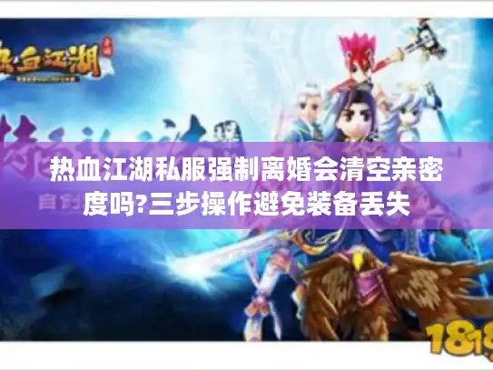 热血江湖私服强制离婚会清空亲密度吗?三步操作避免装备丢失