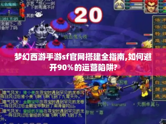 梦幻西游手游sf官网搭建全指南,如何避开90%的运营陷阱?