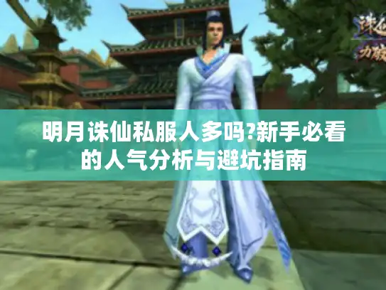 明月诛仙私服人多吗?新手必看的人气分析与避坑指南
