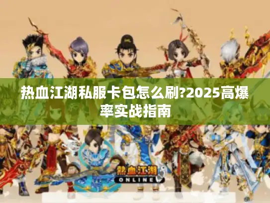 热血江湖私服卡包怎么刷?2025高爆率实战指南