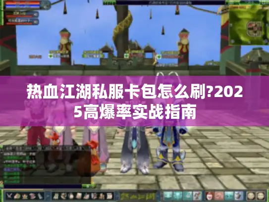 热血江湖私服卡包怎么刷?2025高爆率实战指南