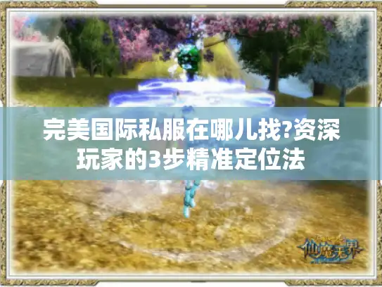 完美国际私服在哪儿找?资深玩家的3步精准定位法