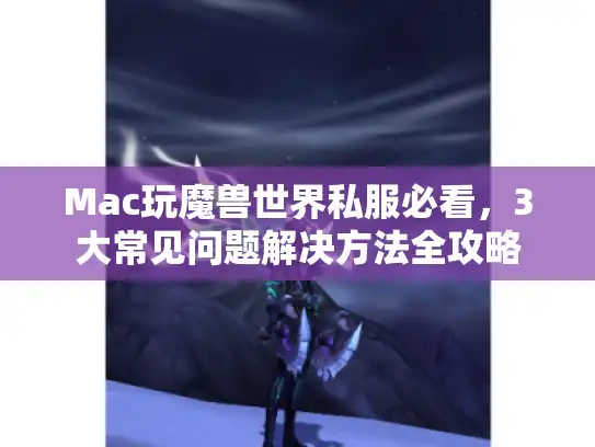 Mac玩魔兽世界私服必看，3大常见问题解决方法全攻略