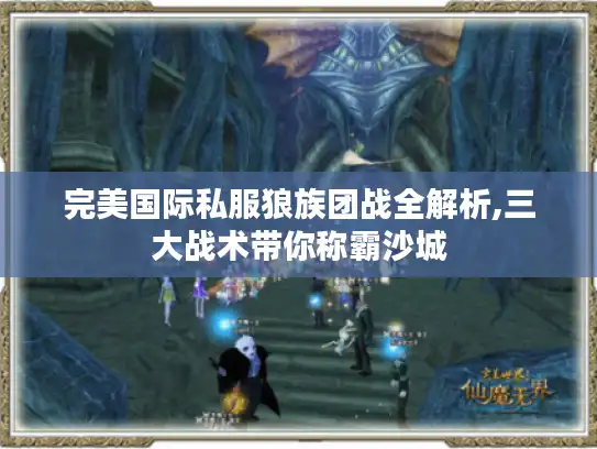 完美国际私服狼族团战全解析,三大战术带你称霸沙城