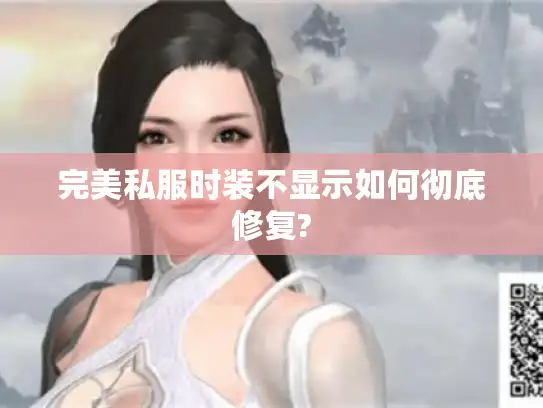 完美私服时装不显示如何彻底修复? 完美私服时装不显示如何彻底修复?