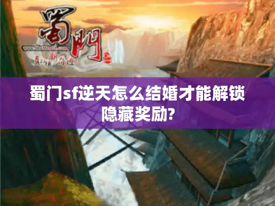 蜀门sf逆天怎么结婚才能解锁隐藏奖励? 蜀门sf逆天怎么结婚才能解锁隐藏奖励?