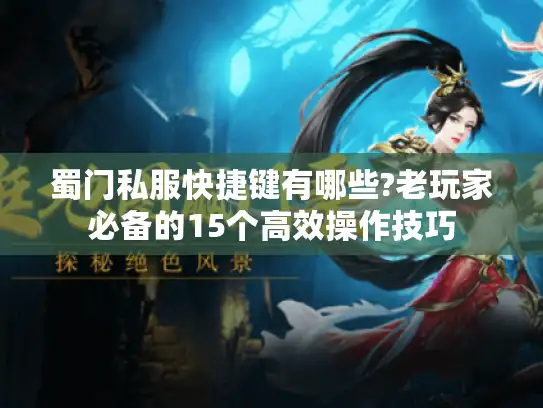 蜀门私服快捷键有哪些?老玩家必备的15个高效操作技巧