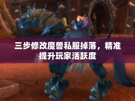 三步修改魔兽私服掉落，精准提升玩家活跃度