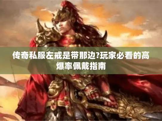 传奇私服左戒是带那边?玩家必看的高爆率佩戴指南