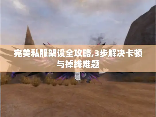 完美私服架设全攻略,3步解决卡顿与掉线难题