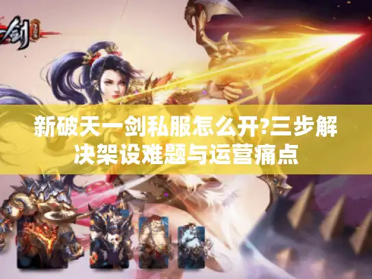 新破天一剑私服怎么开?三步解决架设难题与运营痛点