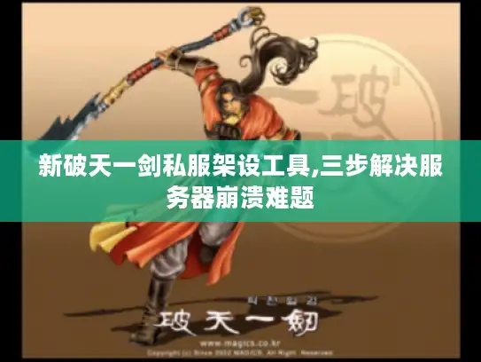 新破天一剑私服架设工具,三步解决服务器崩溃难题