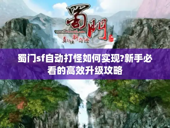 蜀门sf自动打怪如何实现?新手必看的高效升级攻略