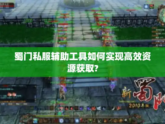 蜀门私服辅助工具如何实现高效资源获取?