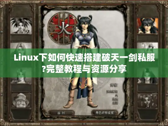 Linux下如何快速搭建破天一剑私服?完整教程与资源分享