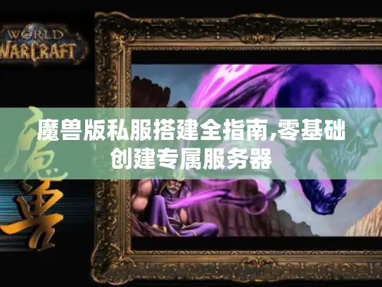 魔兽版私服搭建全指南,零基础创建专属服务器