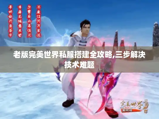 老版完美世界私服搭建全攻略,三步解决技术难题 老版完美世界私服搭建全攻略,三步解决技术难题