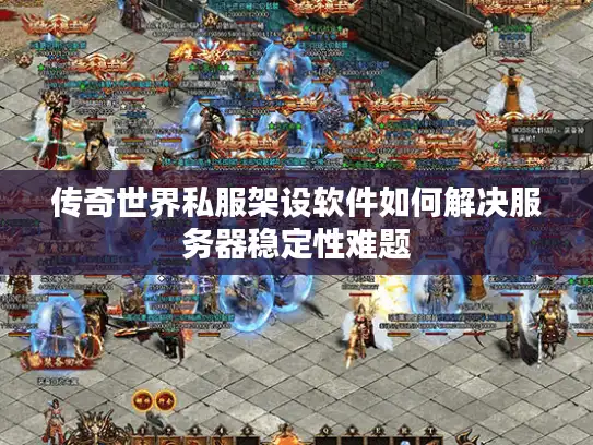 传奇世界私服架设软件如何解决服务器稳定性难题