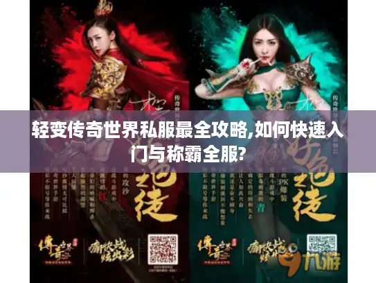 轻变传奇世界私服最全攻略,如何快速入门与称霸全服?