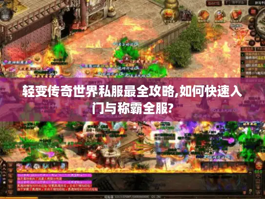 轻变传奇世界私服最全攻略,如何快速入门与称霸全服?