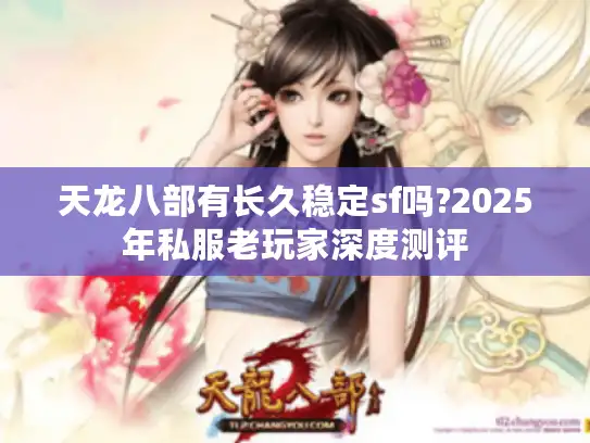 天龙八部有长久稳定sf吗?2025年私服老玩家深度测评