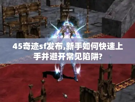 45奇迹sf发布,新手如何快速上手并避开常见陷阱?