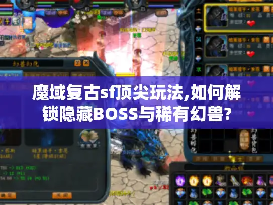 魔域复古sf顶尖玩法,如何解锁隐藏BOSS与稀有幻兽?