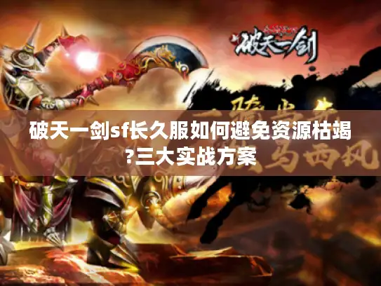 破天一剑sf长久服如何避免资源枯竭?三大实战方案 破天一剑sf长久服如何避免资源枯竭?三大实战方案